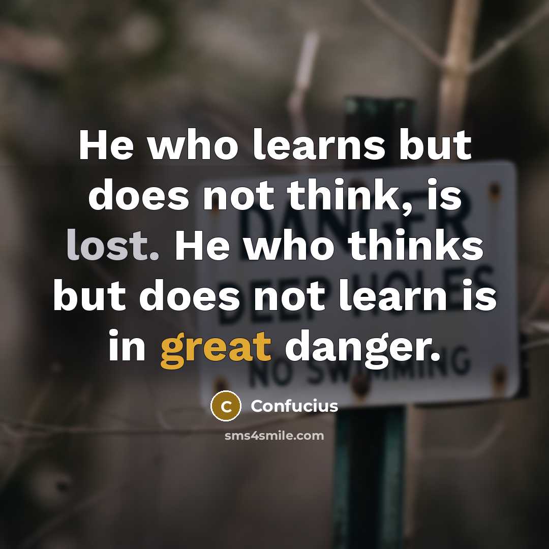 “He who learns but does not think, is lost. He who thinks but does not learn is in great danger.” quote by Confucius