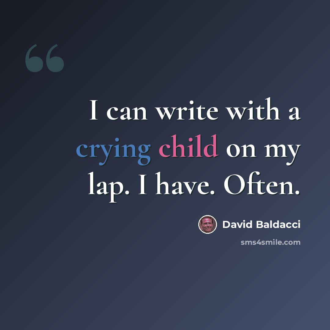 “I can write with a crying child on my lap. I have. Often.” quote by David Baldacci