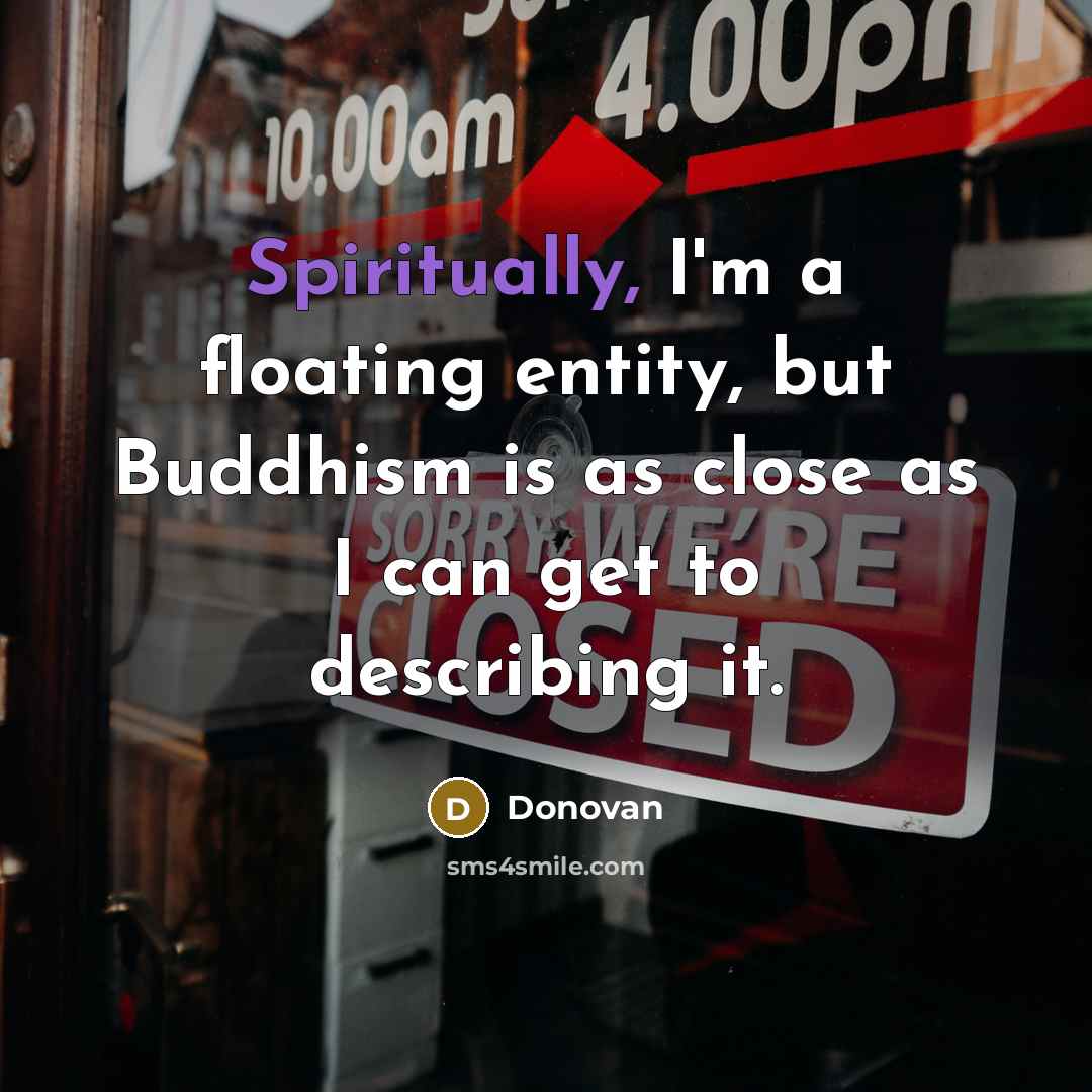 “Spiritually, I'm a floating entity, but Buddhism is as close as I can get to describing it.” quote by Donovan
