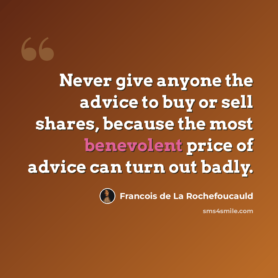 “Never give anyone the advice to buy or sell shares, because the most benevolent price of advice can turn out badly.” quote by Francois de La Rochefoucauld
