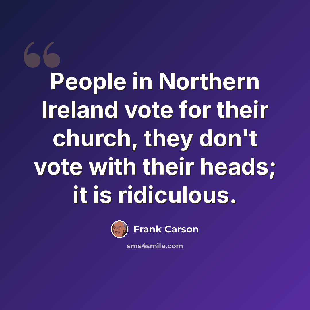 “People in Northern Ireland vote for their church, they don't vote with their heads; it is ridiculous.” quote by Frank Carson