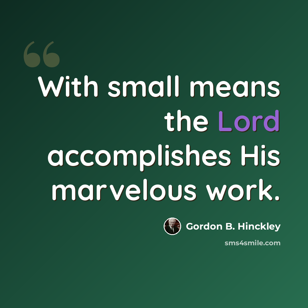 “With small means the Lord accomplishes His marvelous work.” quote by Gordon B. Hinckley