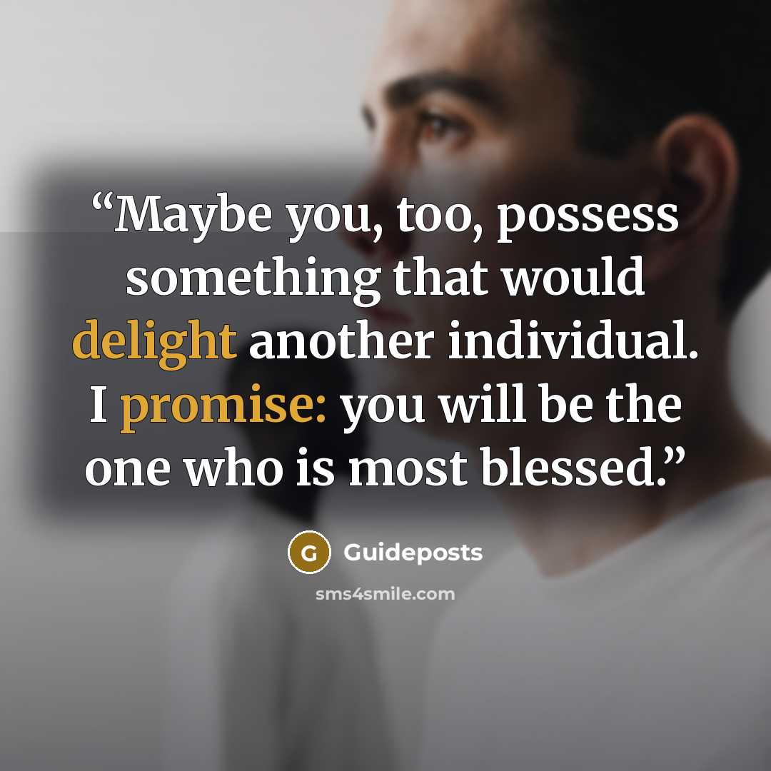 “Maybe you, too, possess something that would delight another individual. I promise: you will be the one who is most blessed.” quote by Guideposts