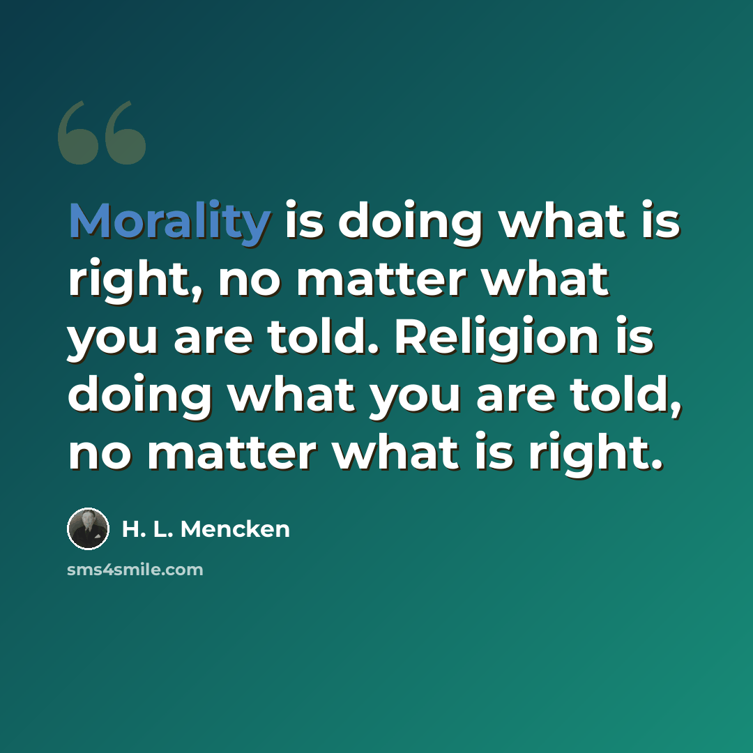 “Morality is doing what is right, no matter what you are told. Religion is doing what you are told, no matter what is right.” quote by H. L. Mencken