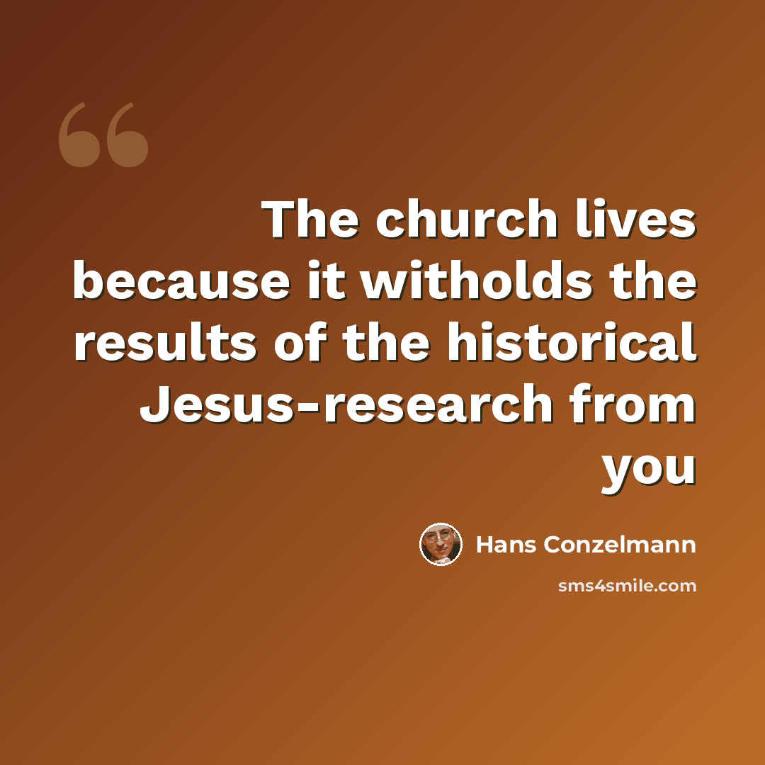 “The church lives because it witholds the results of the historical Jesus-research from you” quote by Hans Conzelmann