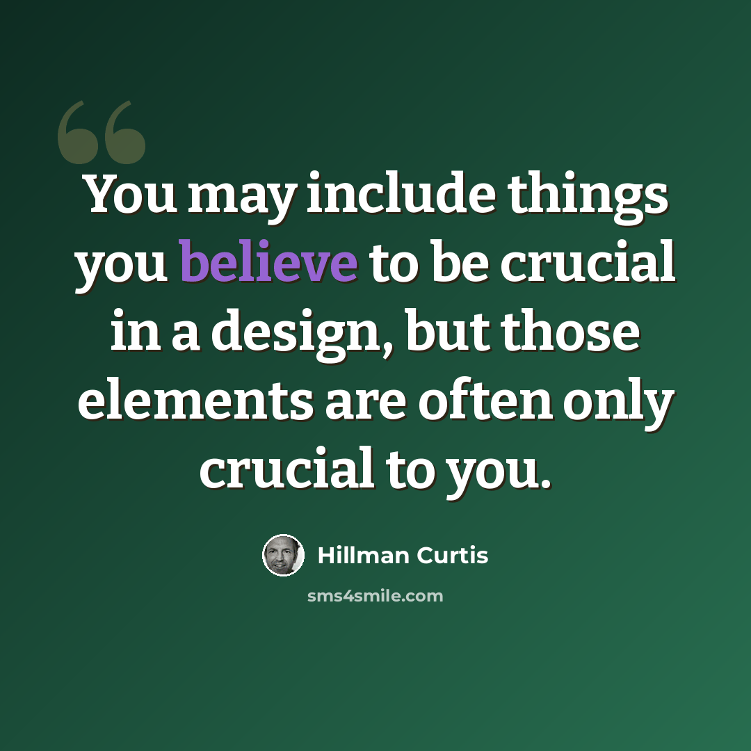 “You may include things you believe to be crucial in a design, but those elements are often only crucial to you.” quote by Hillman Curtis