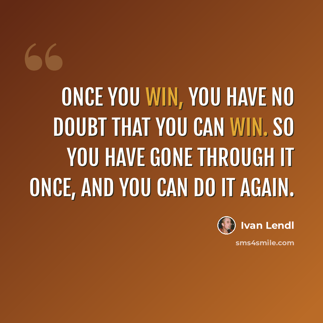 “Once you win, you have no doubt that you can win. So you have gone through it once, and you can do it again.” quote by Ivan Lendl