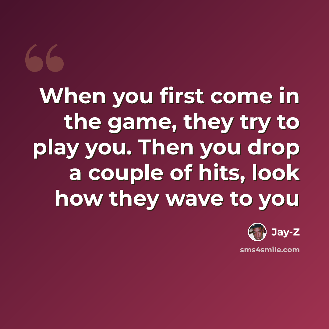 “When you first come in the game, they try to play you. Then you drop a couple of hits, look how they wave to you” quote by Jay-z