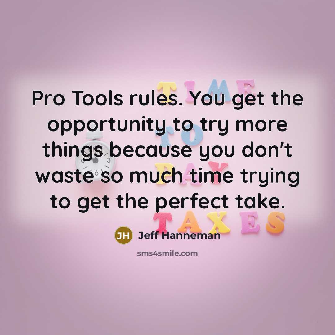 “Pro Tools rules. You get the opportunity to try more things because you don't waste so much time trying to get the perfect take.” quote by Jeff Hanneman