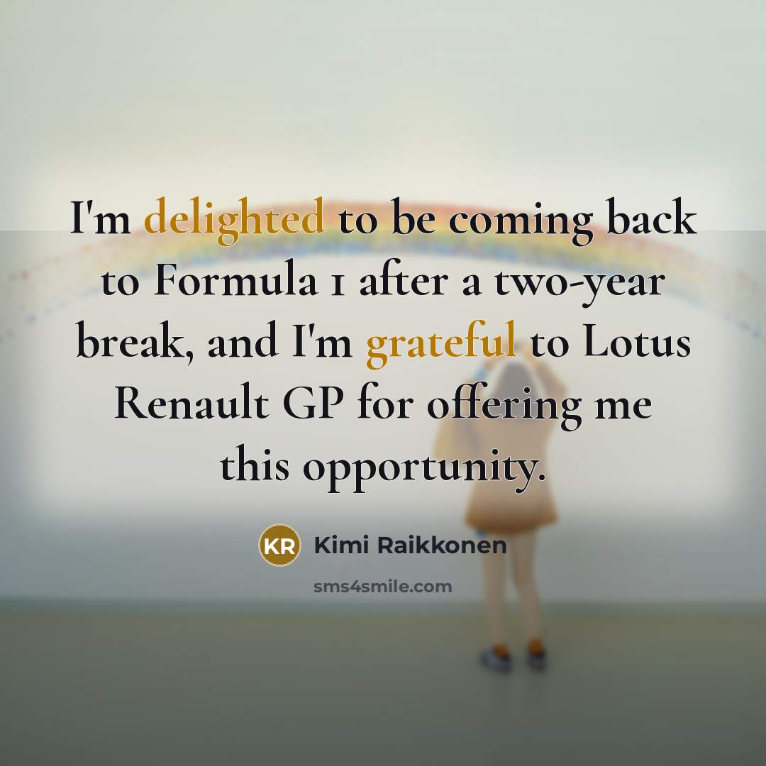 “I'm delighted to be coming back to Formula 1 after a two-year break, and I'm grateful to Lotus Renault GP for offering me this opportunity.” quote by Kimi Raikkonen