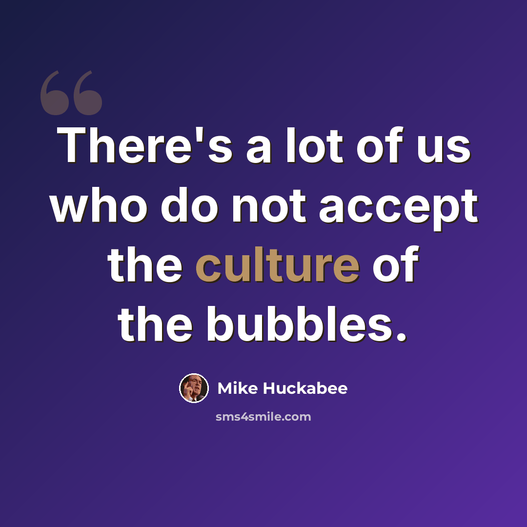 “There's a lot of us who do not accept the culture of the bubbles.” quote by Mike Huckabee