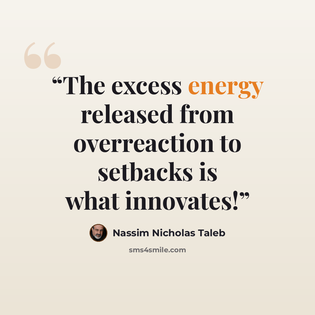 “The excess energy released from overreaction to setbacks is what innovates!” quote by Nassim Nicholas Taleb