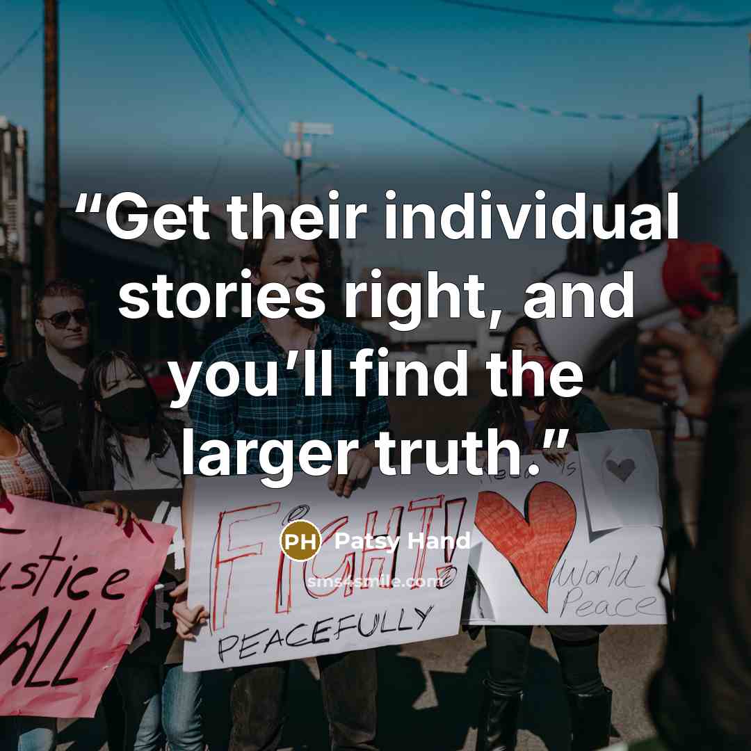 “Get their individual stories right, and you’ll find the larger truth.” quote by Patsy Hand