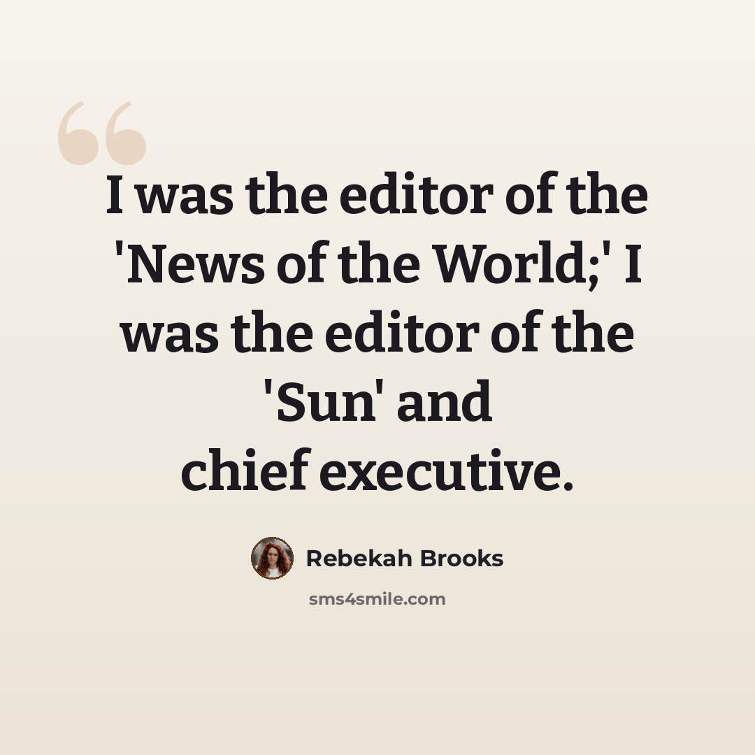 “I was the editor of the 'News of the World;' I was the editor of the 'Sun' and chief executive.” quote by Rebekah Brooks