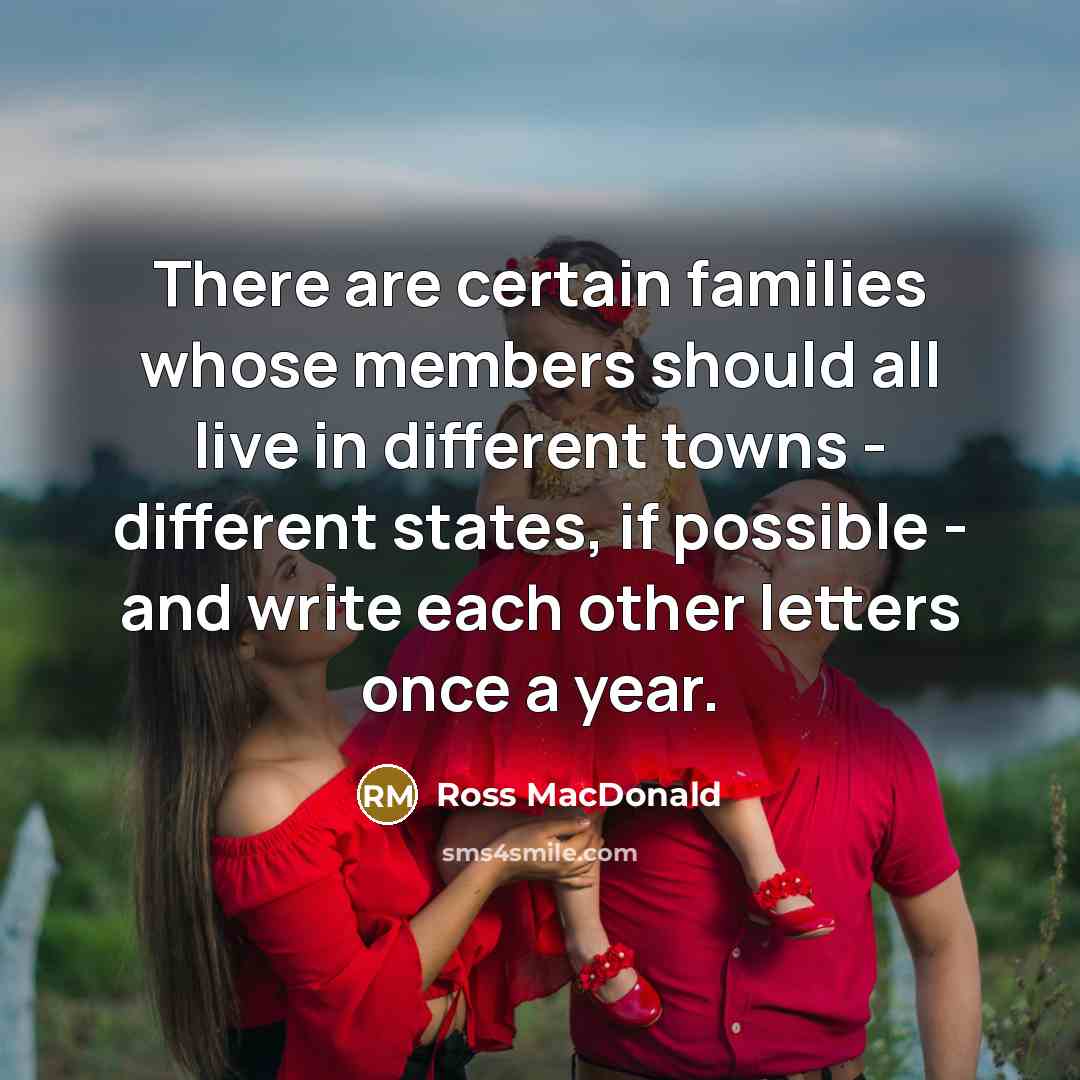 “There are certain families whose members should all live in different towns - different states, if possible - and write each other letters once a year.” quote by Ross Macdonald