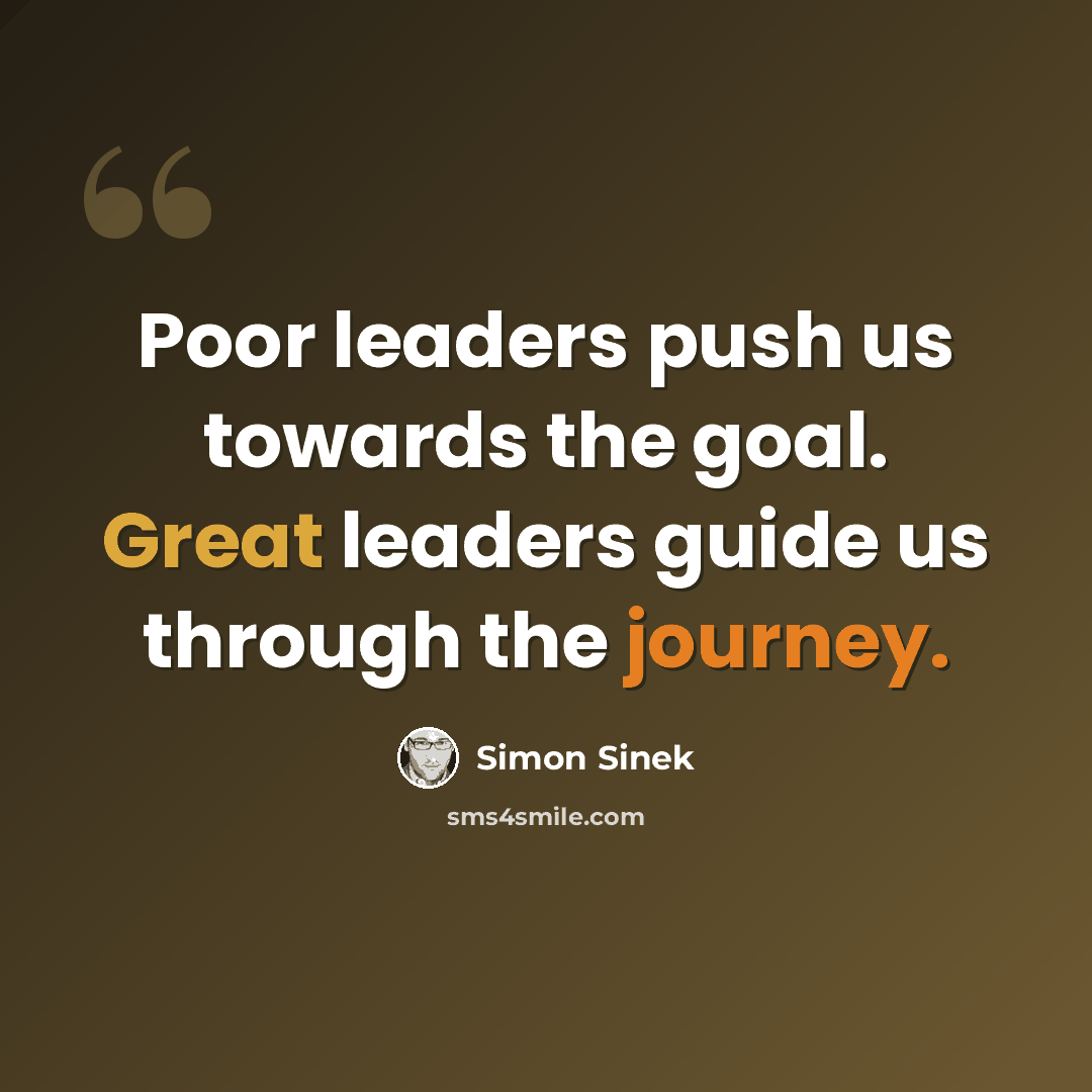 “Poor leaders push us towards the goal. Great leaders guide us through the journey.” quote by Simon Sinek