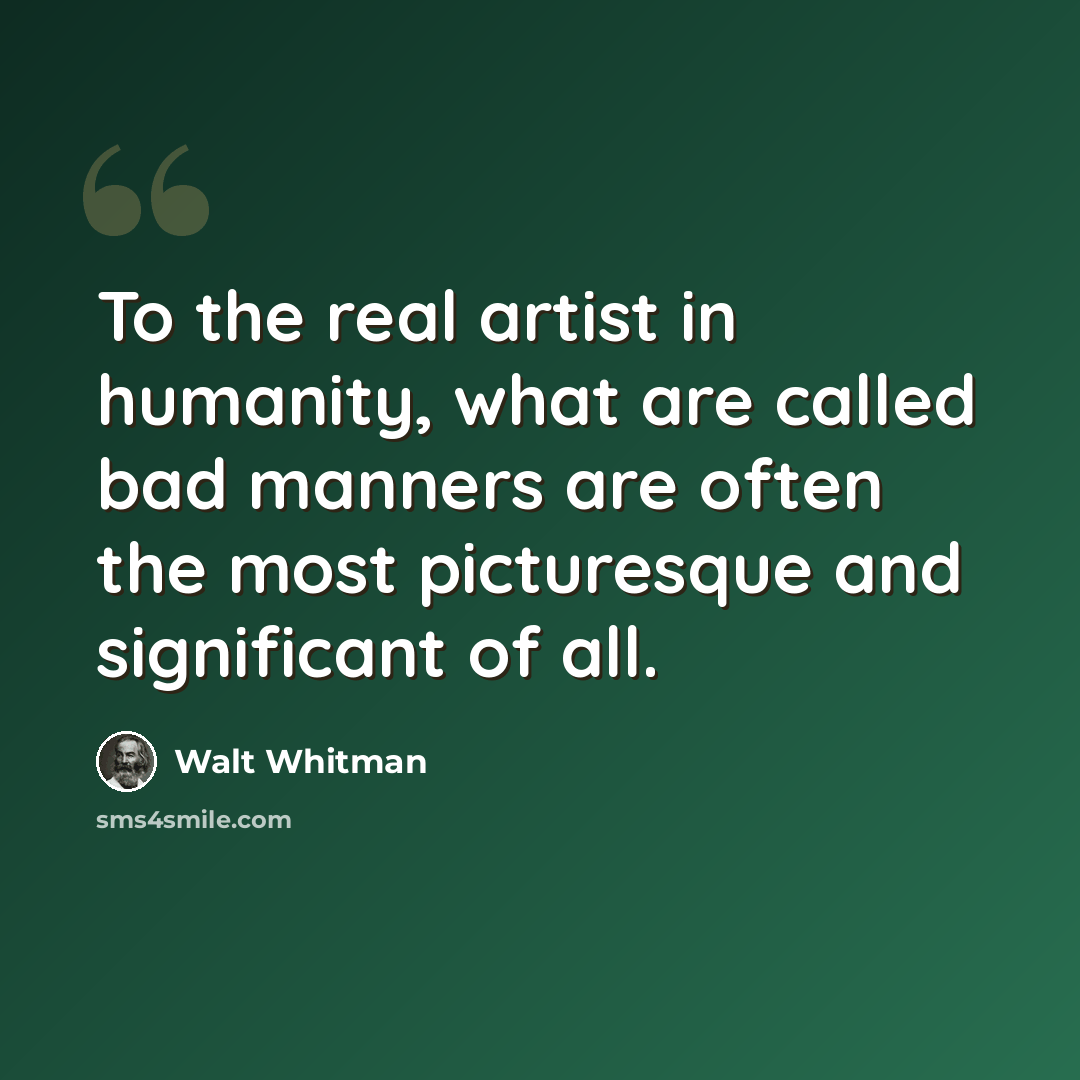 “To the real artist in humanity, what are called bad manners are often the most picturesque and significant of all.” quote by Walt Whitman