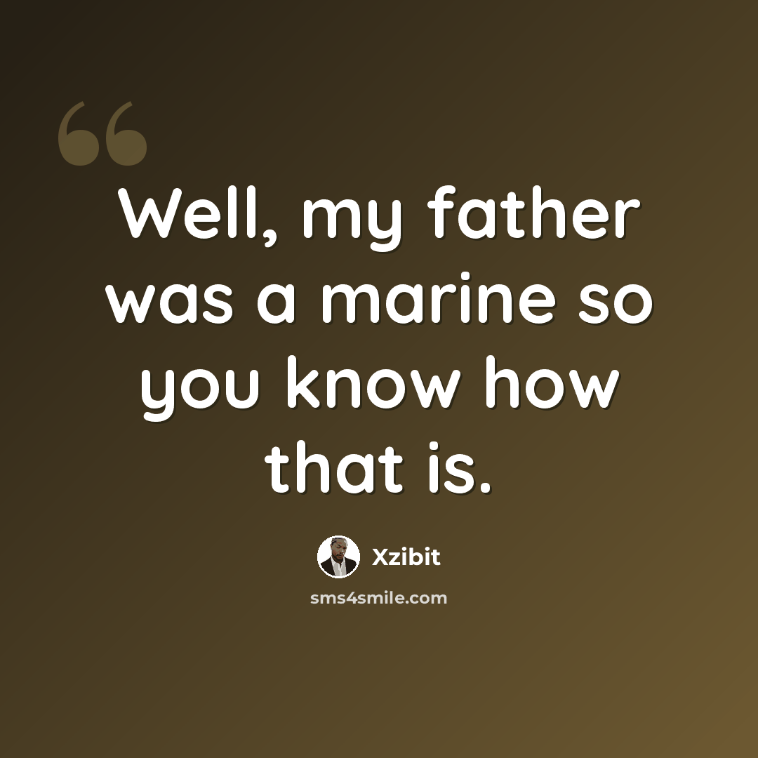 “Well, my father was a marine so you know how that is.” quote by Xzibit