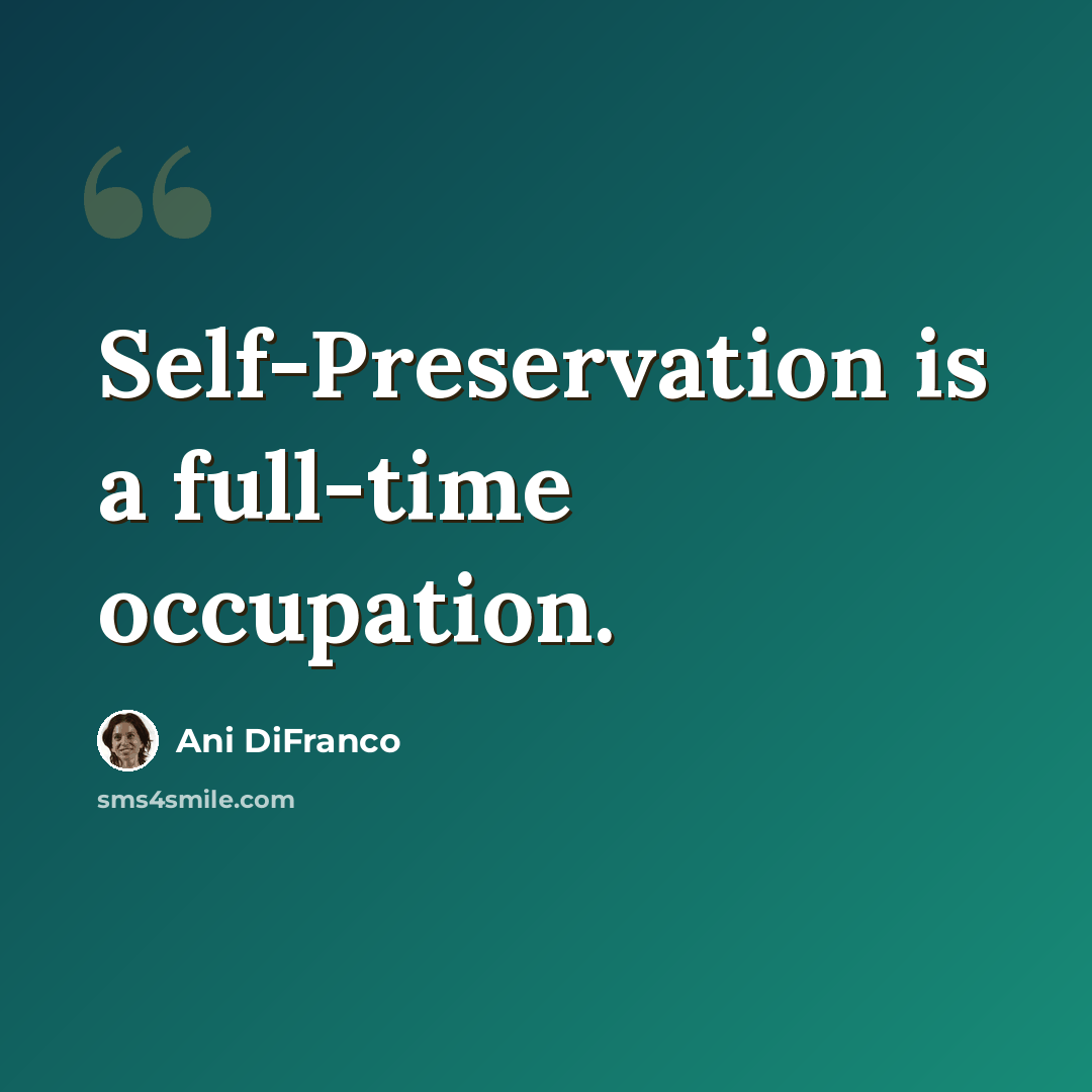 “Self-Preservation is a full-time occupation.” quote by Ani DiFranco