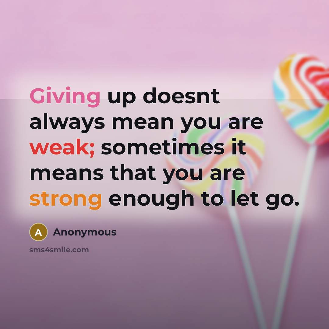 “Giving up doesnt always mean you are weak; sometimes it means that you are strong enough to let go.” quote by Anonymous