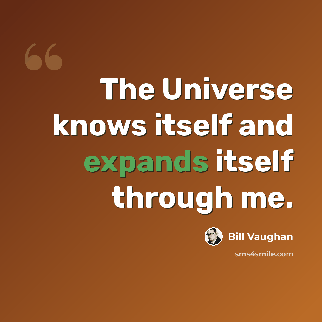 “The Universe knows itself and expands itself through me.” quote by Bill Vaughan