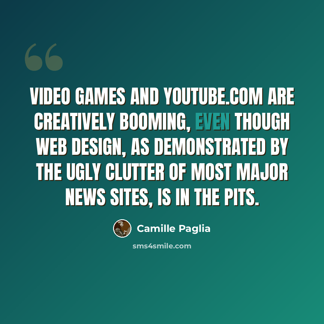“Video games and YouTube.com are creatively booming, even though Web design, as demonstrated by the ugly clutter of most major news sites, is in the pits.” quote by Camille Paglia