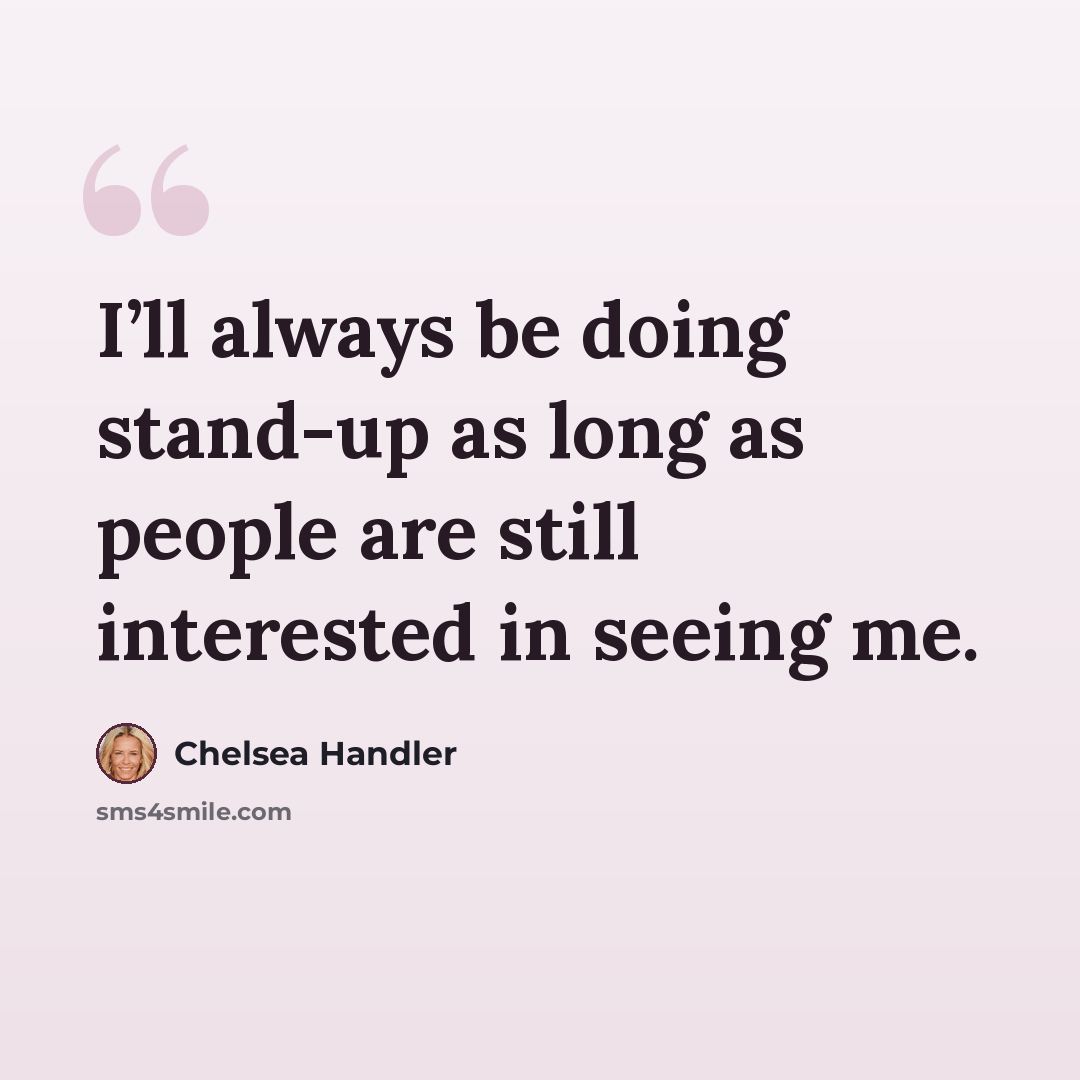 “I’ll always be doing stand-up as long as people are still interested in seeing me.” quote by Chelsea Handler