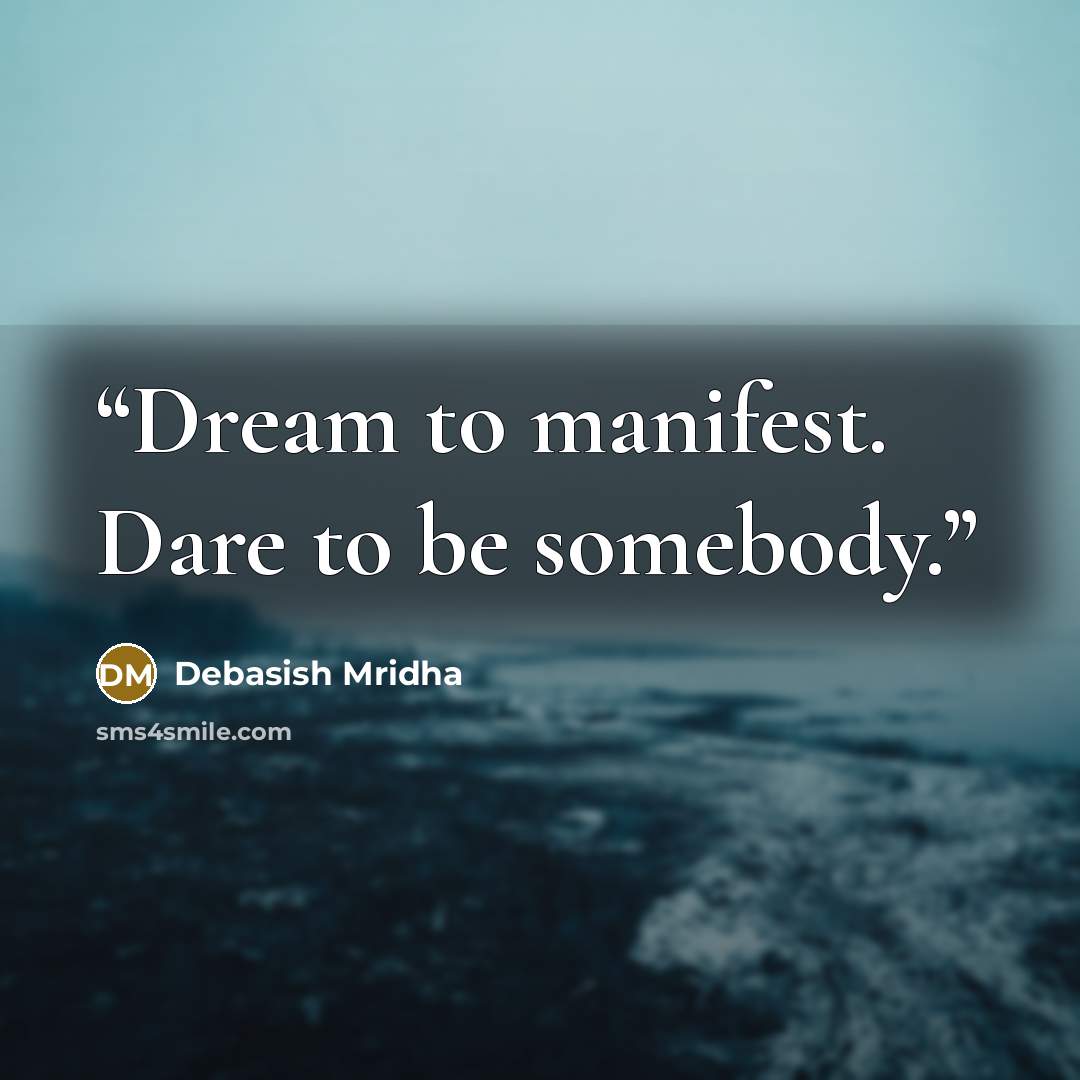 “Dream to manifest. Dare to be somebody.” quote by Debasish Mridha