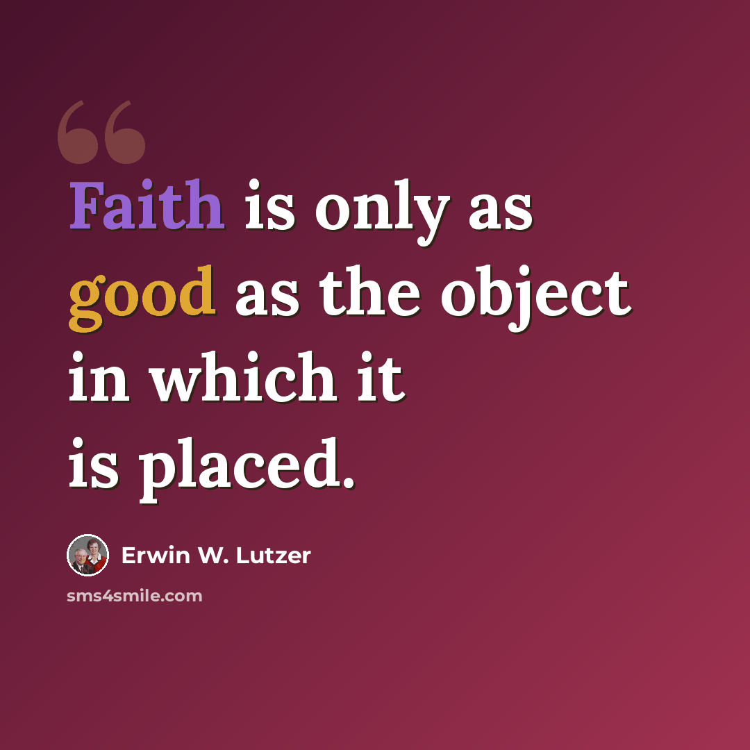 “Faith is only as good as the object in which it is placed.” quote by Erwin W. Lutzer