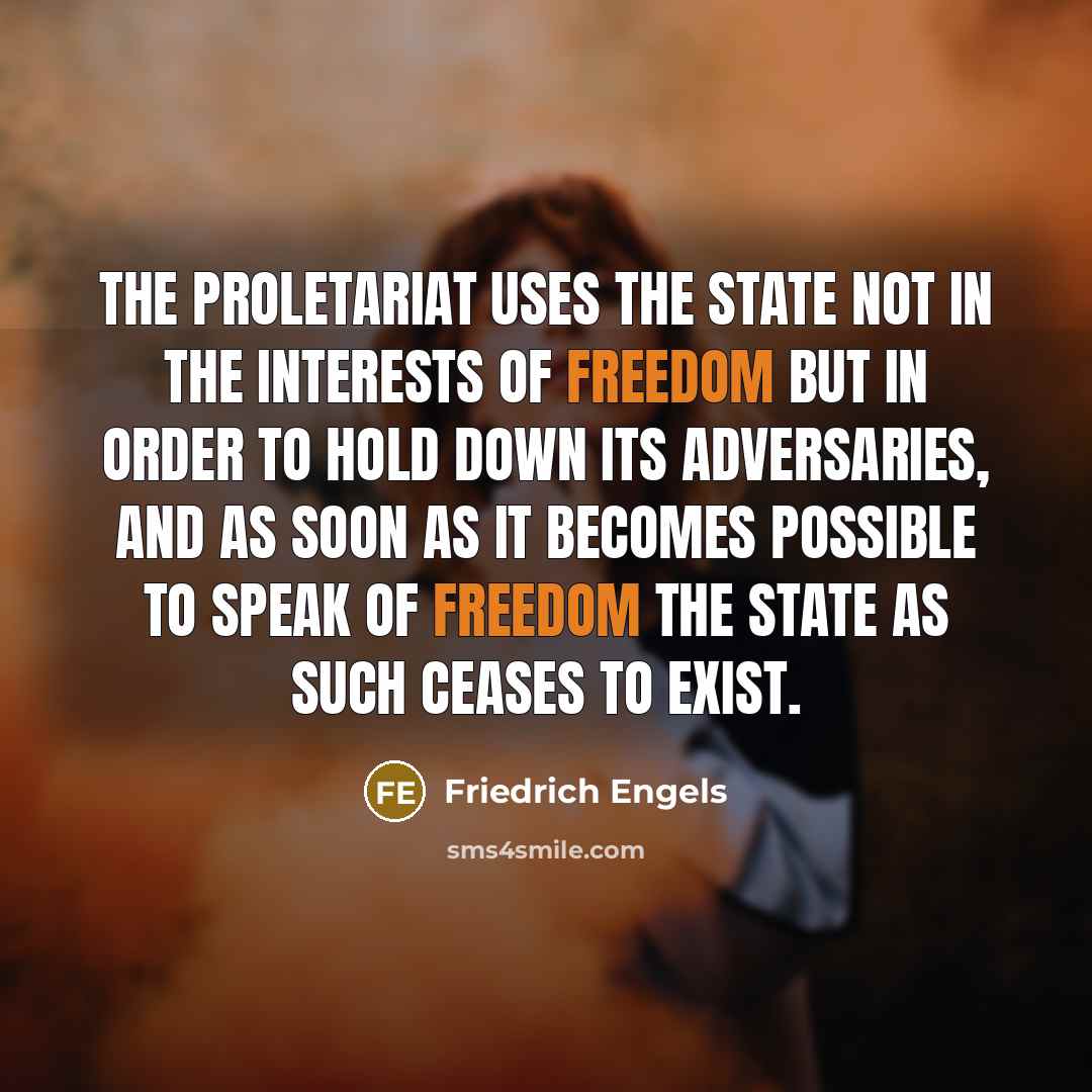 “The proletariat uses the State not in the interests of freedom but in order to hold down its adversaries, and as soon as it becomes possible to speak of freedom the State as such ceases to exist.” quote by Friedrich Engels