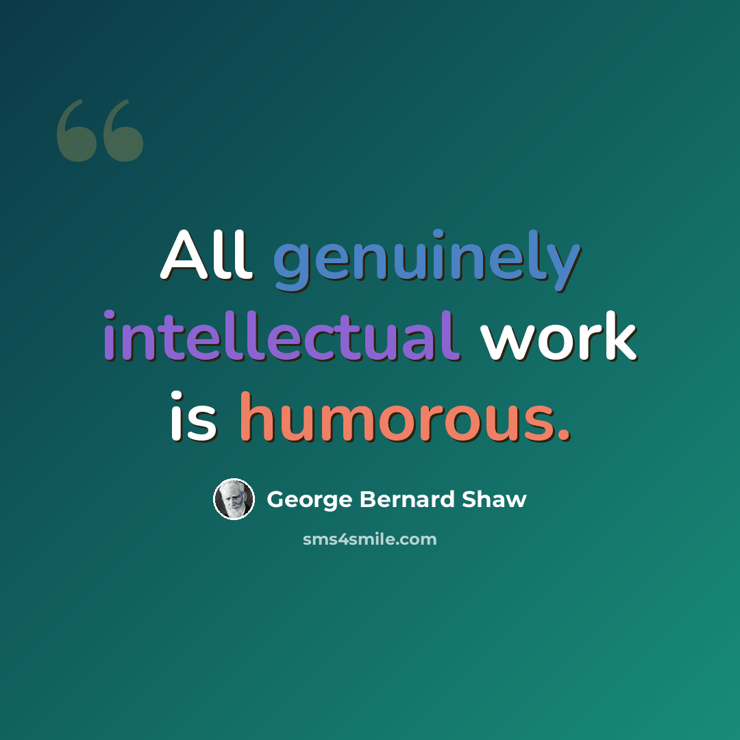 “All genuinely intellectual work is humorous.” quote by George Bernard Shaw