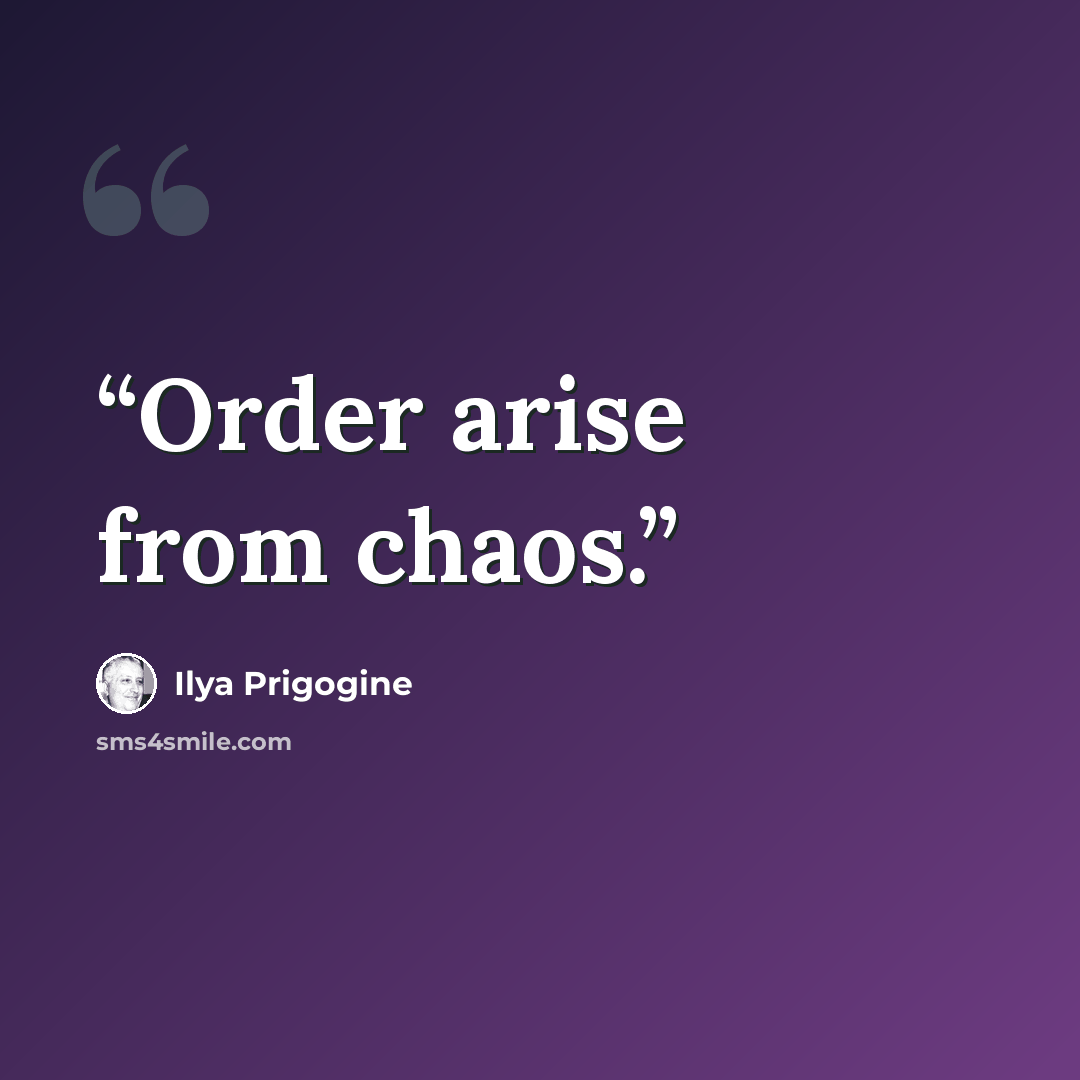 “Order arise from chaos.” quote by Ilya Prigogine