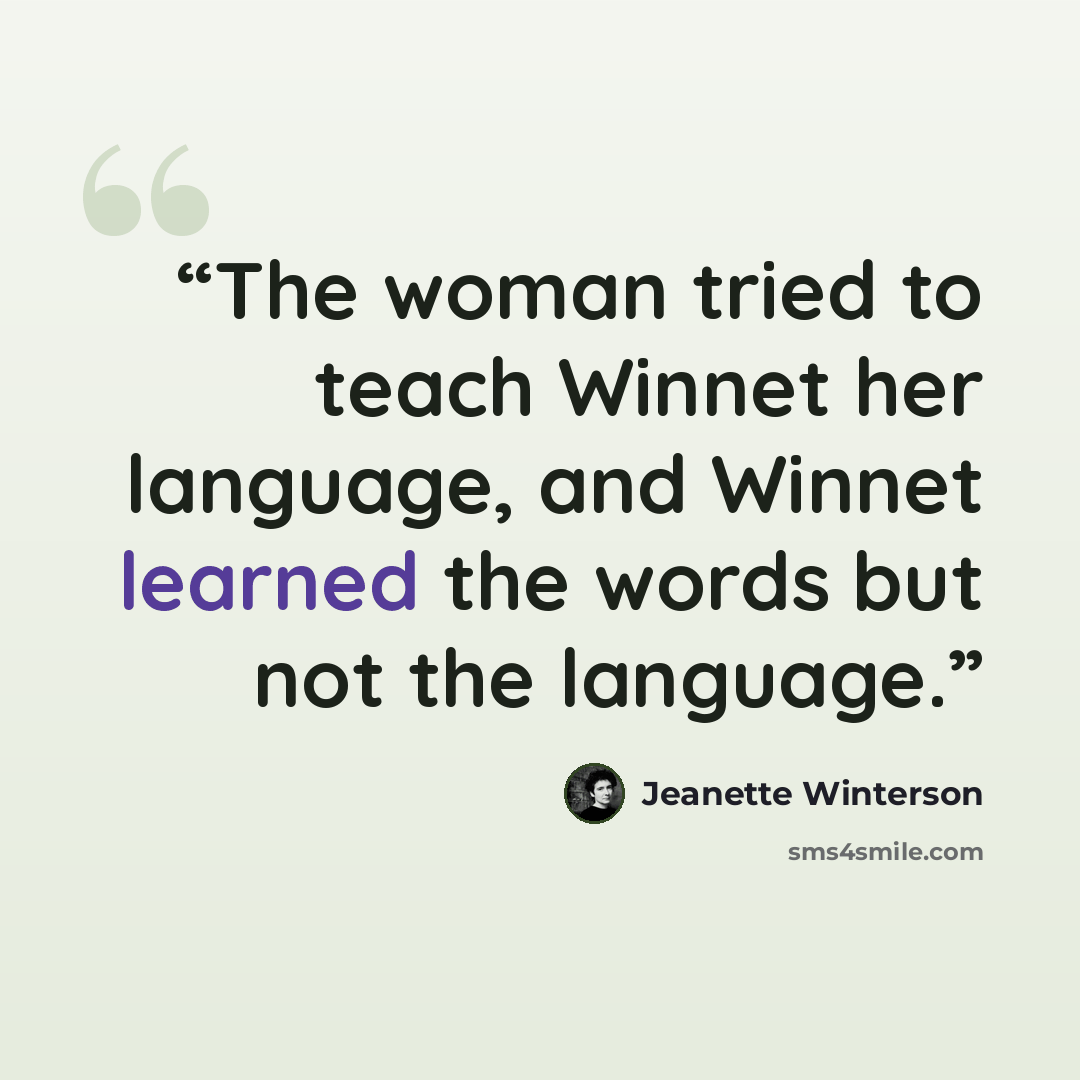 “The woman tried to teach Winnet her language, and Winnet learned the words but not the language.” quote by Jeanette Winterson