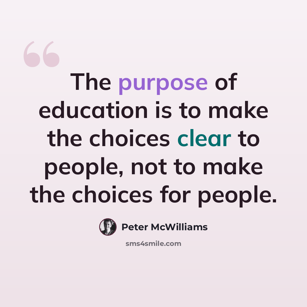 “The purpose of education is to make the choices clear to people, not to make the choices for people.” quote by Peter McWilliams