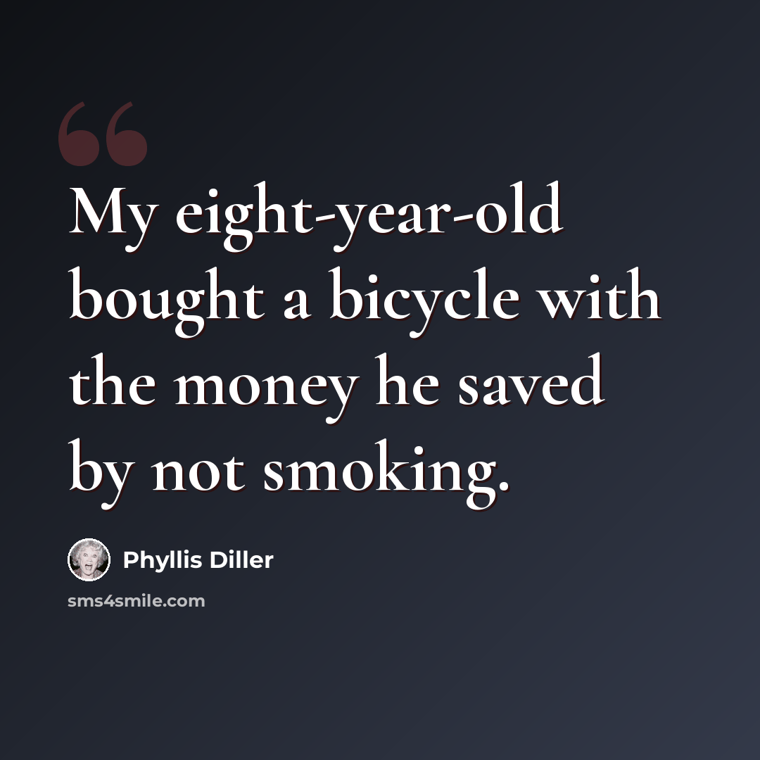 “My eight-year-old bought a bicycle with the money he saved by not smoking.” quote by Phyllis Diller