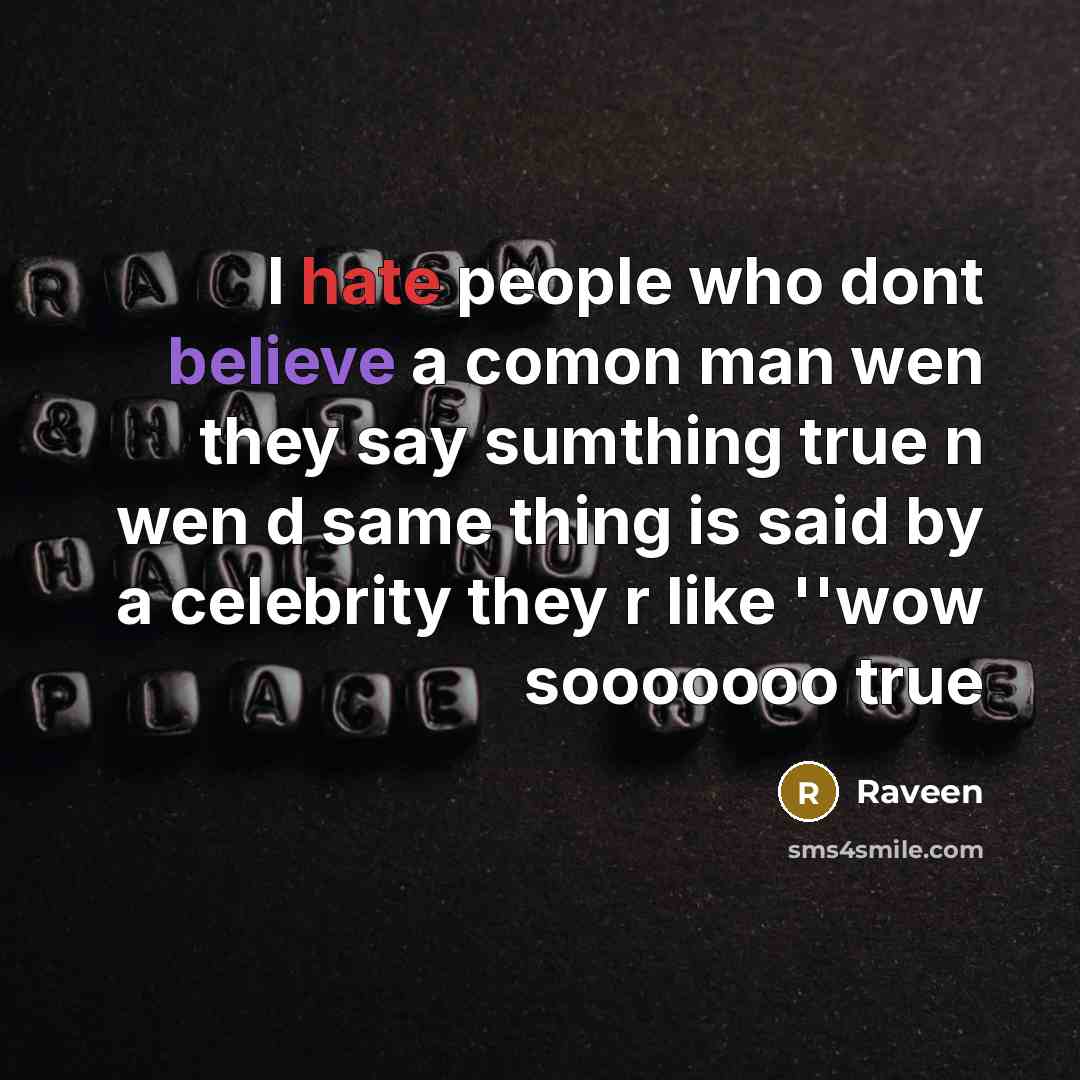 “I hate people who dont believe a comon man wen they say sumthing true n wen d same thing is said by a celebrity they r like ''wow sooooooo true” quote by Raveen