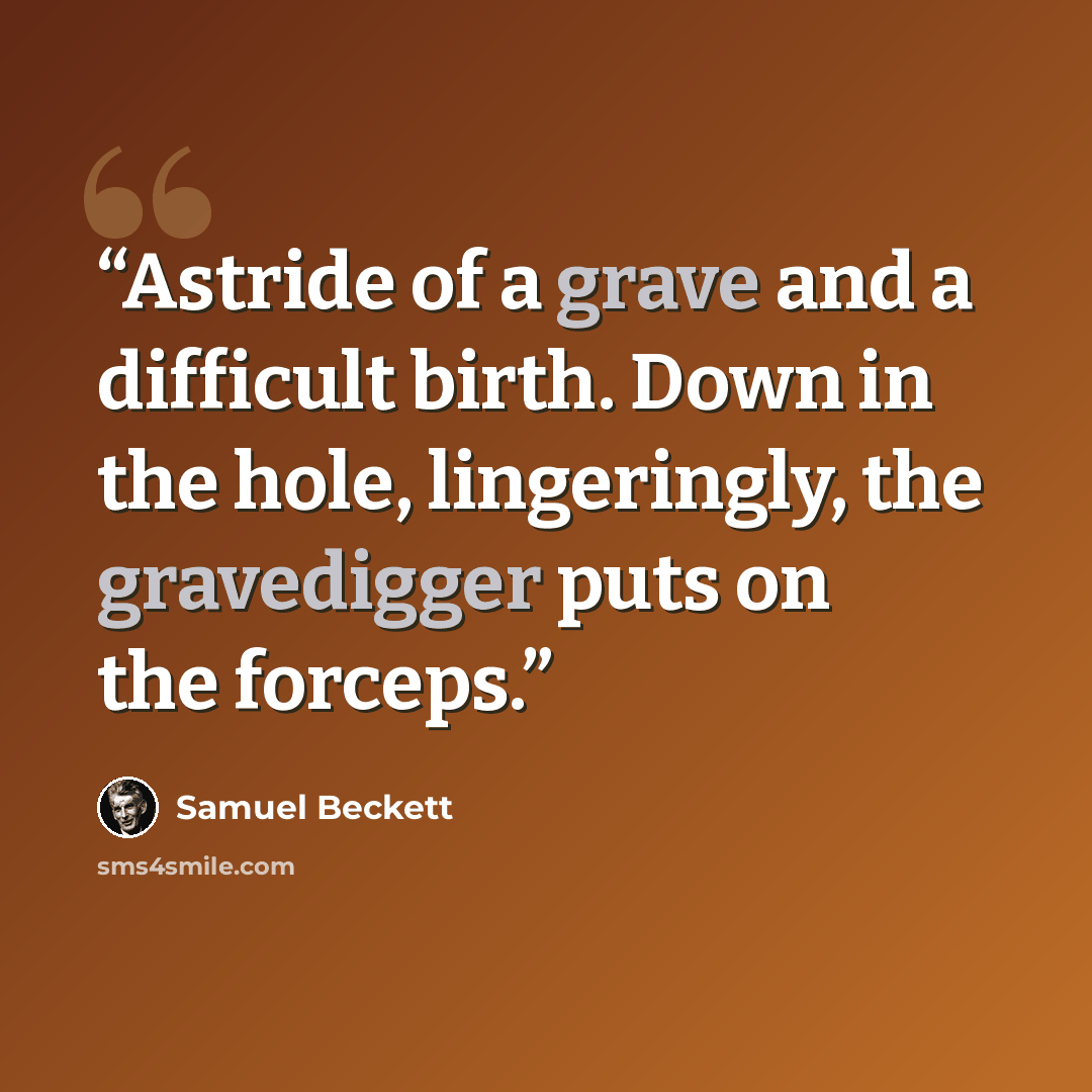 “Astride of a grave and a difficult birth. Down in the hole, lingeringly, the gravedigger puts on the forceps.” quote by Samuel Beckett