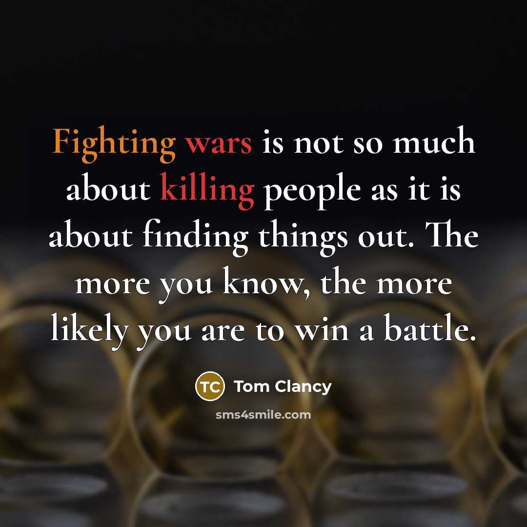 “Fighting wars is not so much about killing people as it is about finding things out. The more you know, the more likely you are to win a battle.” quote by Tom Clancy