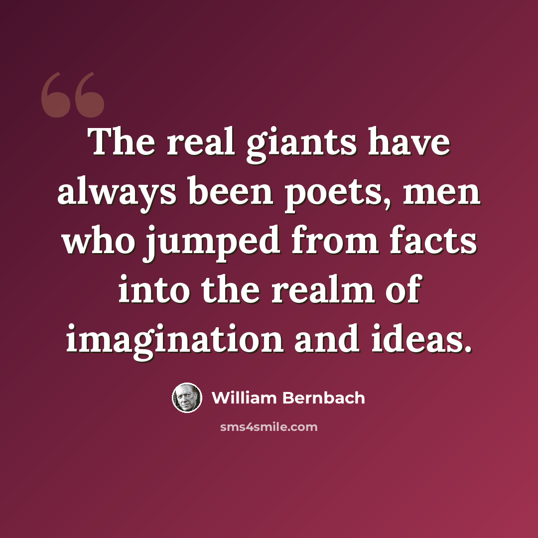 “The real giants have always been poets, men who jumped from facts into the realm of imagination and ideas.” quote by William Bernbach
