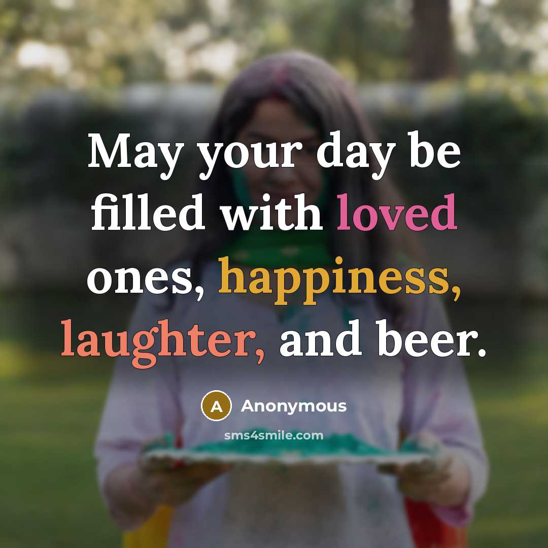 “May your day be filled with loved ones, happiness, laughter, and beer.” quote by Anonymous