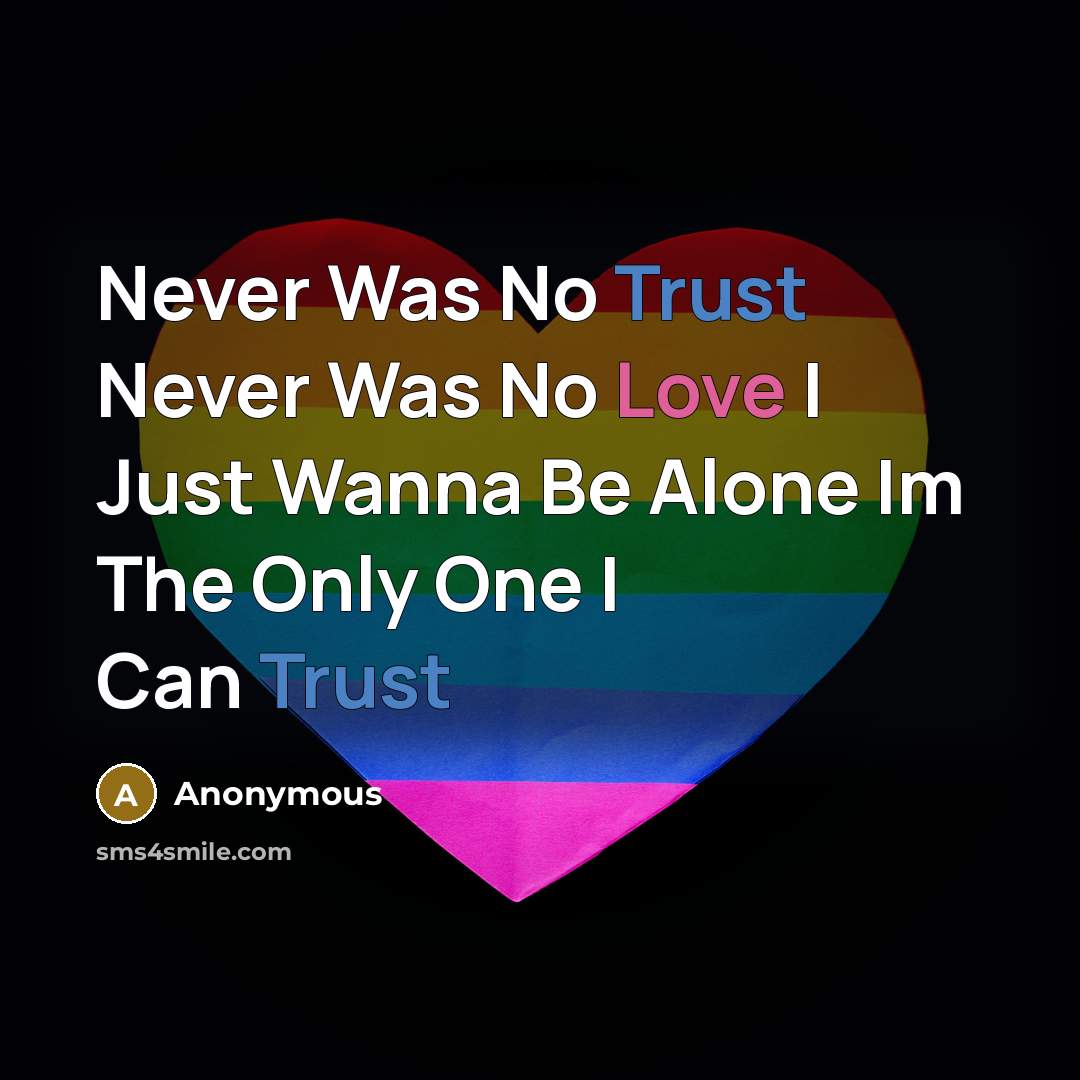 “Never Was No Trust Never Was No Love I Just Wanna Be Alone Im The Only One I Can Trust” quote by Anonymous