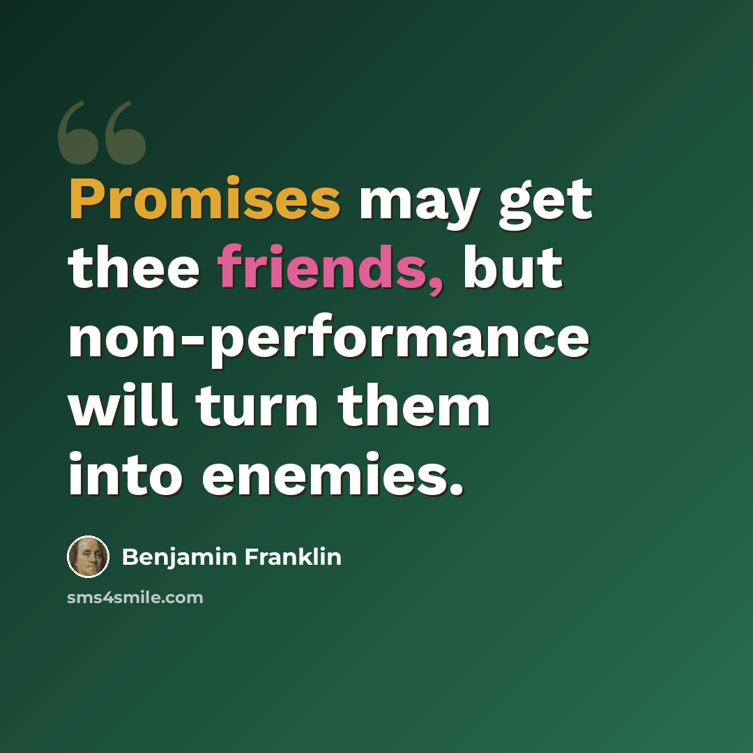 “Promises may get thee friends, but non-performance will turn them into enemies.” quote by Benjamin Franklin