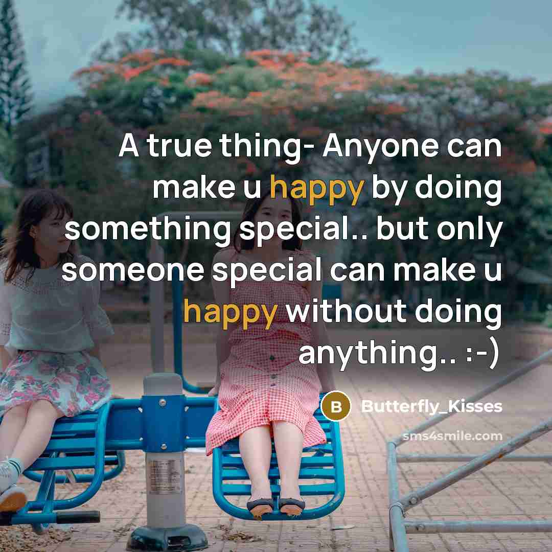 “A true thing- Anyone can make u happy by doing something special.. but only someone special can make u happy without doing anything.. :-)” quote by Butterfly_Kisses