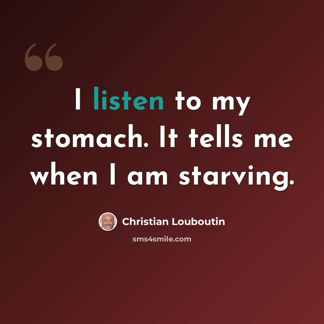 “I listen to my stomach. It tells me when I am starving.” quote by Christian Louboutin