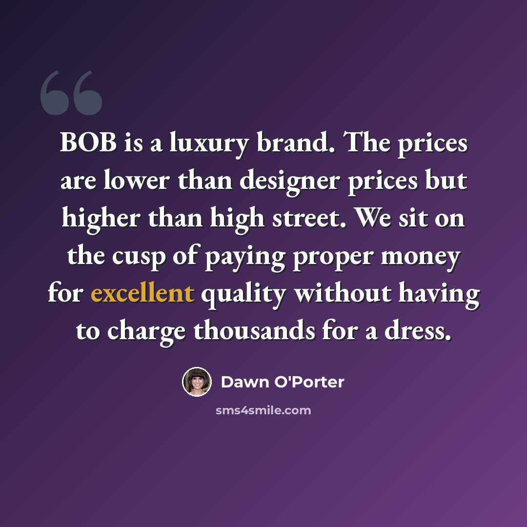 “BOB is a luxury brand. The prices are lower than designer prices but higher than high street. We sit on the cusp of paying proper money for excellent quality without having to charge thousands for a dress.” quote by Dawn O'Porter