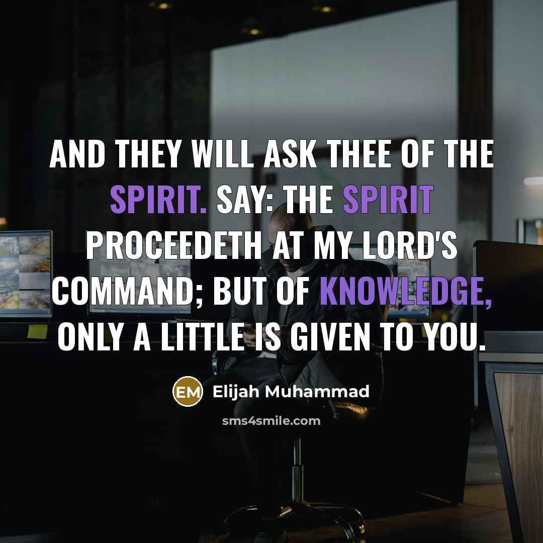 “And they will ask thee of the spirit. Say: The spirit proceedeth at my Lord's command; but of knowledge, only a little is given to you.” quote by Elijah Muhammad