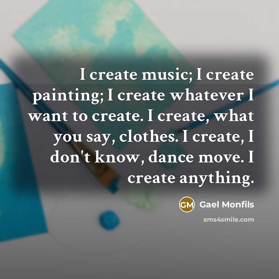 “I create music; I create painting; I create whatever I want to create. I create, what you say, clothes. I create, I don't know, dance move. I create anything.” quote by Gael Monfils