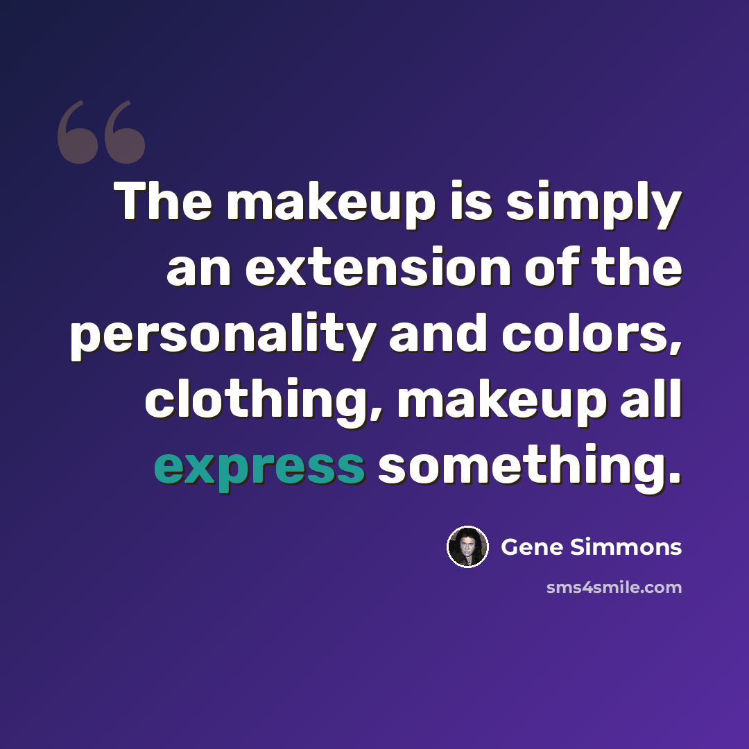“The makeup is simply an extension of the personality and colors, clothing, makeup all express something.” quote by Gene Simmons