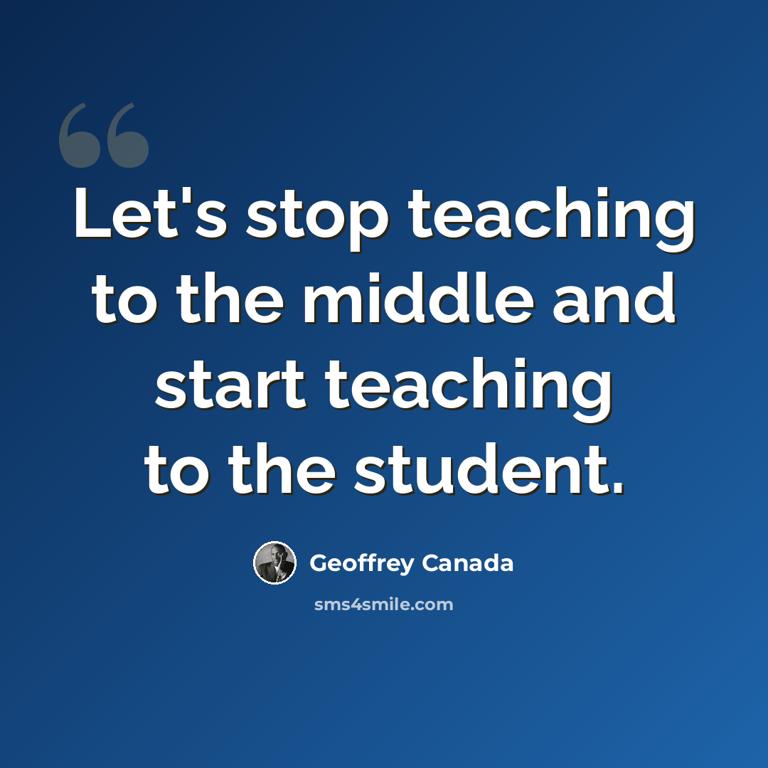 “Let's stop teaching to the middle and start teaching to the student.” quote by Geoffrey Canada