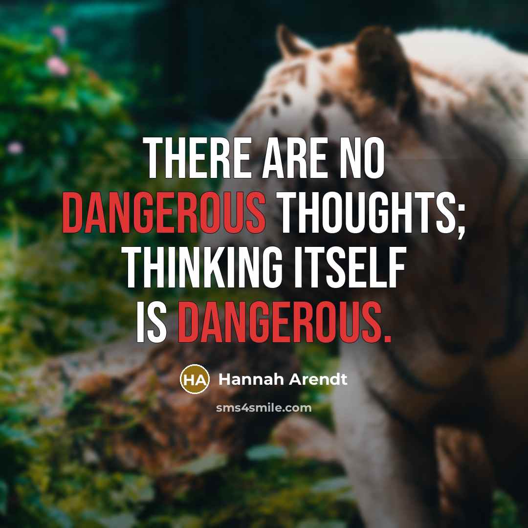 “There are no dangerous thoughts; thinking itself is dangerous.” quote by Hannah Arendt